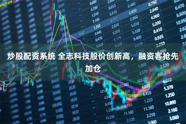 炒股配资系统 全志科技股价创新高，融资客抢先加仓