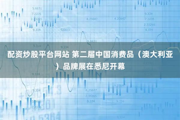 配资炒股平台网站 第二届中国消费品（澳大利亚）品牌展在悉尼开幕