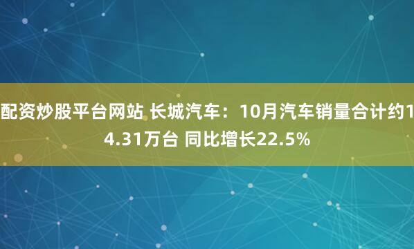 配资炒股平台网站 长城汽车：10月汽车销量合计约14.31万台 同比增长22.5%