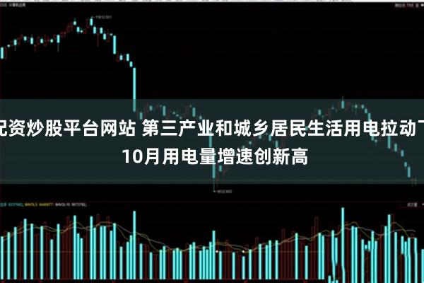 配资炒股平台网站 第三产业和城乡居民生活用电拉动下 10月用电量增速创新高