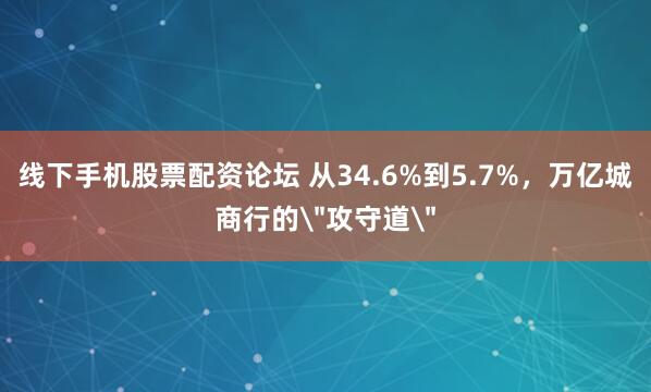 线下手机股票配资论坛 从34.6%到5.7%，万亿城商行的＂攻守道＂